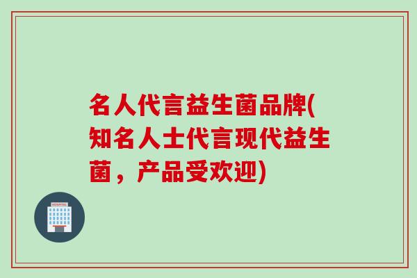 名人代言益生菌品牌(知名人士代言现代益生菌,产品受欢迎) 名人代言益生菌品牌(知名人士代言现代益生菌,产品受欢迎)
