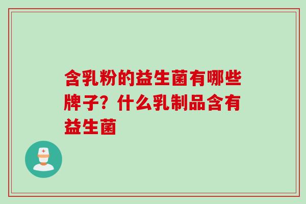含乳粉的益生菌有哪些牌子?什么乳制品含有益生菌 含乳粉的益生菌有哪些牌子?什么乳制品含有益生菌