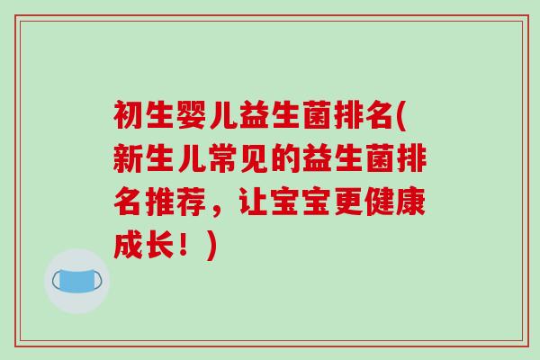 初生婴儿益生菌排名(新生儿常见的益生菌排名推荐，让宝宝更健康成长！)