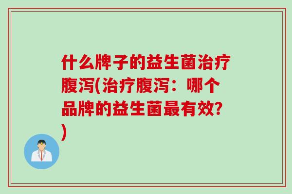 什么牌子的益生菌(：哪个品牌的益生菌有效？)