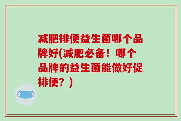 排便益生菌哪个品牌好(必备!哪个品牌的益生菌能做好促排便?) 排便益生菌哪个品牌好(必备!哪个品牌的益生菌能做好促排便?)