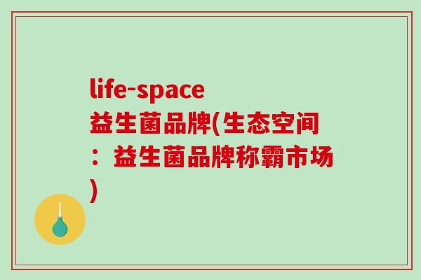 life-space益生菌品牌(生态空间：益生菌品牌称霸市场)