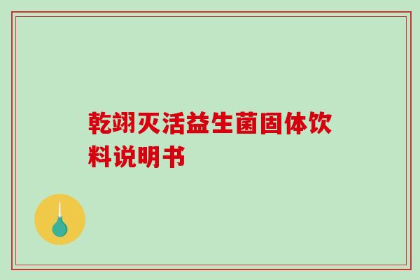 乾翊灭活益生菌固体饮料说明书 乾翊灭活益生菌固体饮料说明书