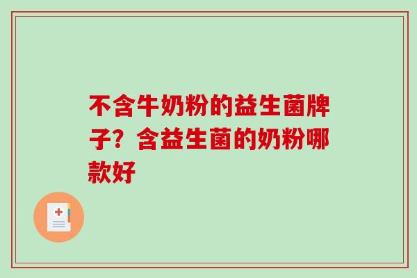 不含牛奶粉的益生菌牌子？含益生菌的奶粉哪款好