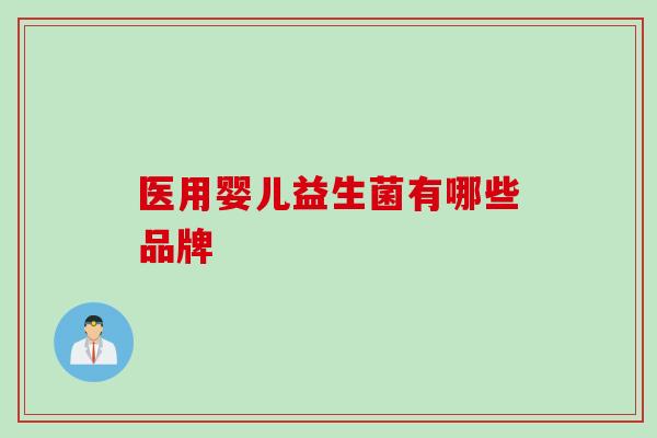 医用婴儿益生菌有哪些品牌 医用婴儿益生菌有哪些品牌
