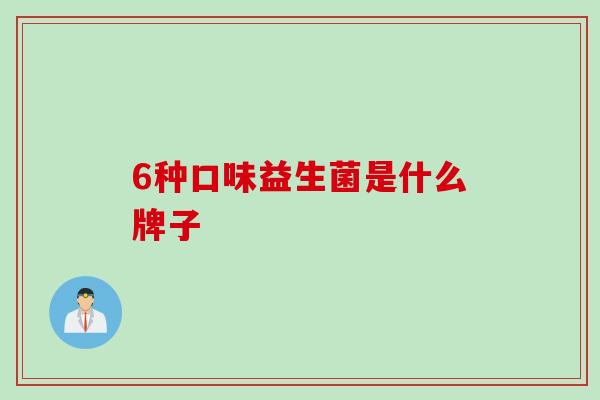 6种口味益生菌是什么牌子