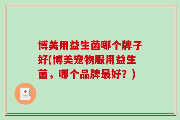 博美用益生菌哪个牌子好(博美宠物服用益生菌，哪个品牌最好？)