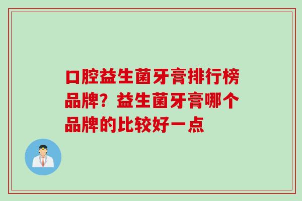 口腔益生菌牙膏排行榜品牌？益生菌牙膏哪个品牌的比较好一点