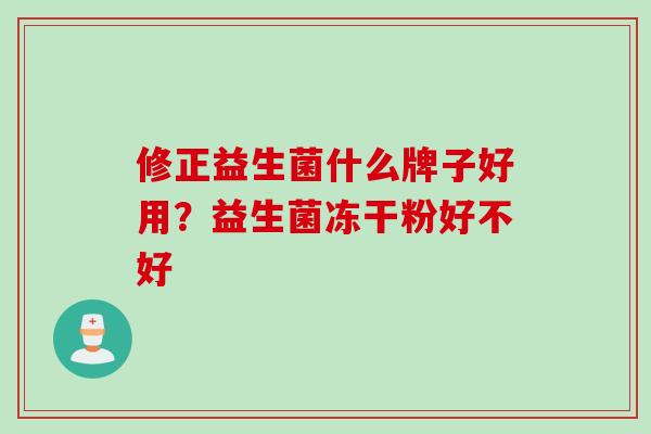 修正益生菌什么牌子好用？益生菌冻干粉好不好