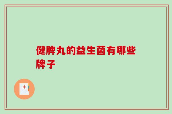 健脾丸的益生菌有哪些牌子