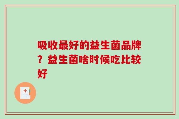 吸收最好的益生菌品牌？益生菌啥时候吃比较好