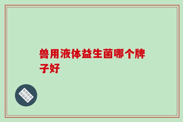 兽用液体益生菌哪个牌子好