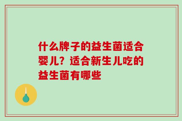 什么牌子的益生菌适合婴儿？适合新生儿吃的益生菌有哪些