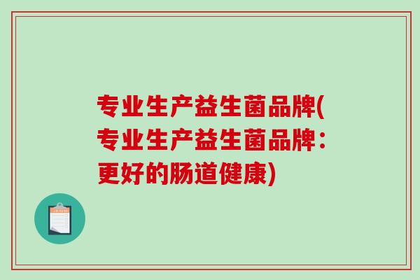 专业生产益生菌品牌(专业生产益生菌品牌：更好的肠道健康)