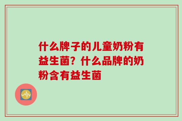 什么牌子的儿童奶粉有益生菌？什么品牌的奶粉含有益生菌