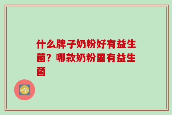什么牌子奶粉好有益生菌？哪款奶粉里有益生菌