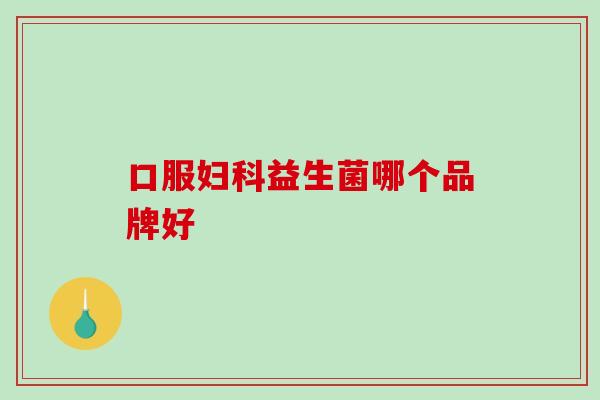 口服妇科益生菌哪个品牌好