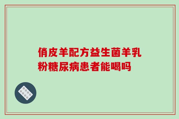 俏皮羊配方益生菌羊乳粉糖尿病患者能喝吗