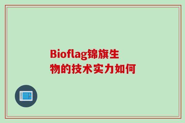 Bioflag锦旗生物的技术实力如何