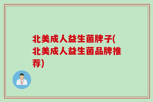 北美成人益生菌牌子(北美成人益生菌品牌推荐)