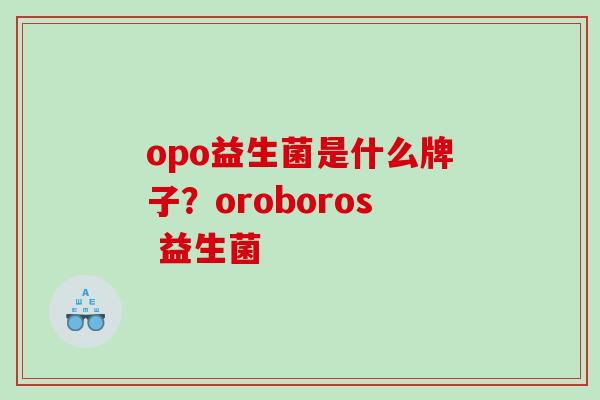 opo益生菌是什么牌子?oroboros 益生菌 opo益生菌是什么牌子?oroboros 益生菌