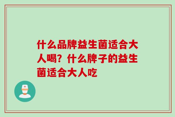 什么品牌益生菌适合大人喝？什么牌子的益生菌适合大人吃