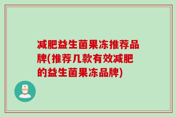 减肥益生菌果冻推荐品牌(推荐几款有效减肥的益生菌果冻品牌)