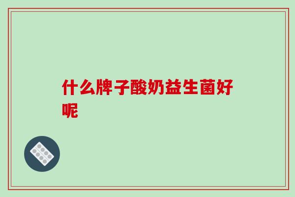 什么牌子酸奶益生菌好呢