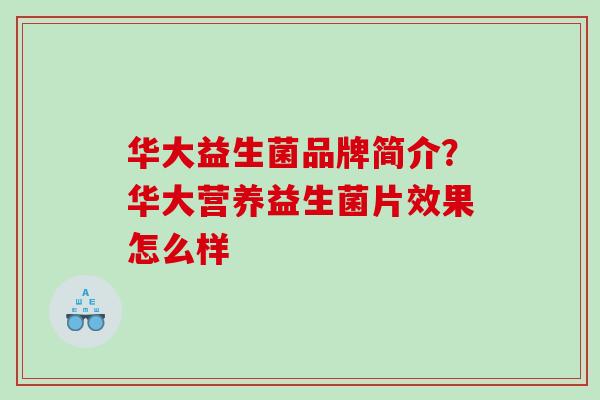 华大益生菌品牌简介？华大营养益生菌片效果怎么样