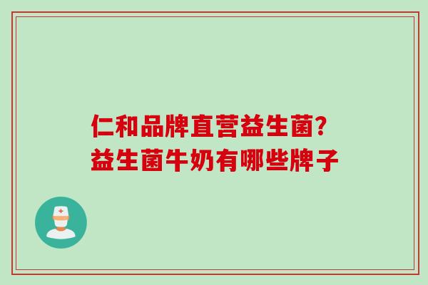 仁和品牌直营益生菌？益生菌牛奶有哪些牌子