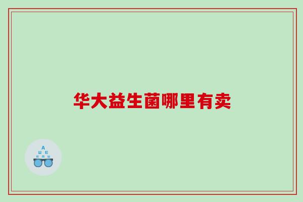 华大益生菌哪里有卖