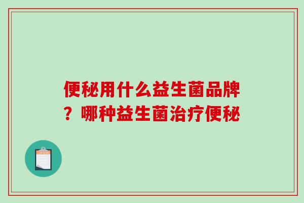 便秘用什么益生菌品牌？哪种益生菌治疗便秘