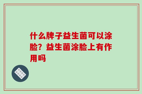 什么牌子益生菌可以涂脸？益生菌涂脸上有作用吗