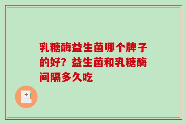 乳糖酶益生菌哪个牌子的好？益生菌和乳糖酶间隔多久吃