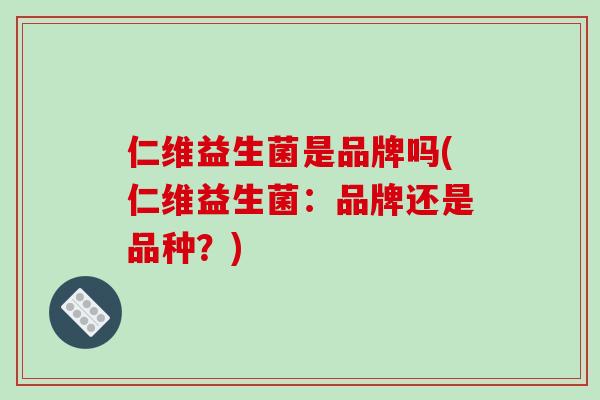 仁维益生菌是品牌吗(仁维益生菌：品牌还是品种？)