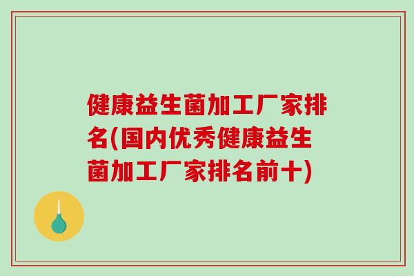 健康益生菌加工厂家排名(国内优秀健康益生菌加工厂家排名前十)