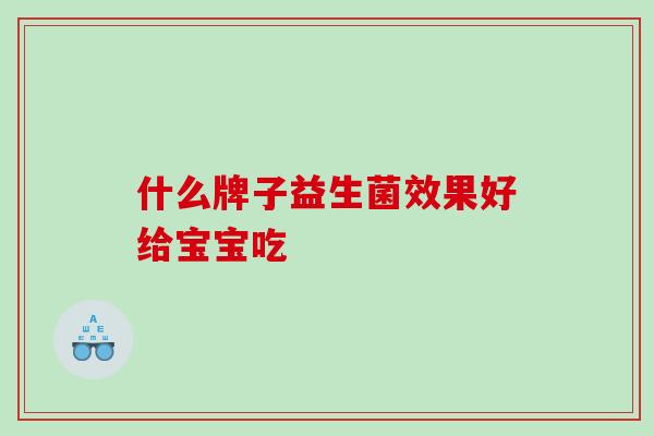 什么牌子益生菌效果好给宝宝吃