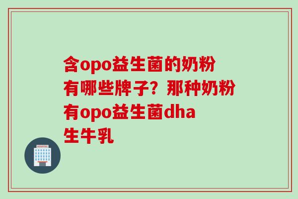 含opo益生菌的奶粉有哪些牌子？那种奶粉有opo益生菌dha生牛乳
