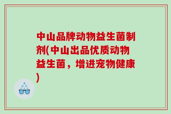 中山品牌动物益生菌制剂(中山出品优质动物益生菌，增进宠物健康)