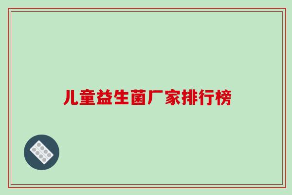 儿童益生菌厂家排行榜
