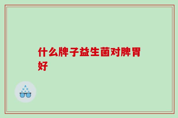 什么牌子益生菌对脾胃好