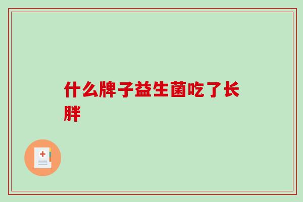 什么牌子益生菌吃了长胖