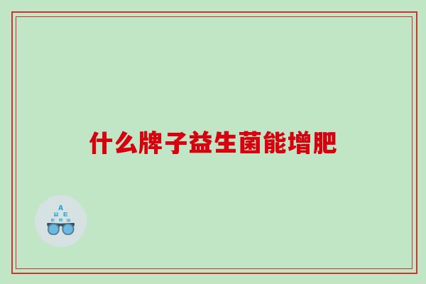 什么牌子益生菌能增肥