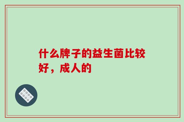 什么牌子的益生菌比较好，成人的