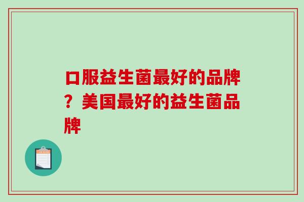 口服益生菌好的品牌？美国好的益生菌品牌