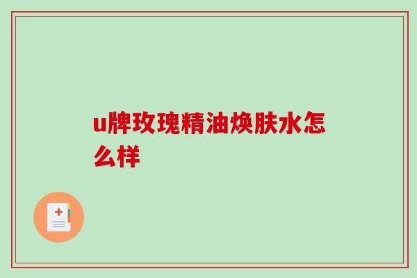 u牌玫瑰精油焕肤水怎么样