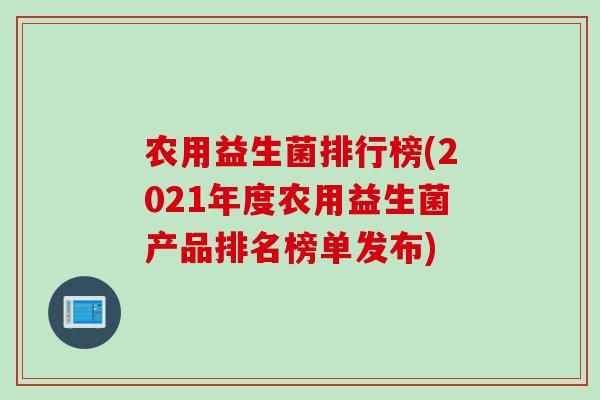 农用益生菌排行榜(2021年度农用益生菌产品排名榜单发布)