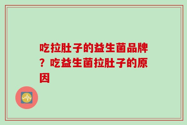 吃拉肚子的益生菌品牌?吃益生菌拉肚子的原因 吃拉肚子的益生菌品牌?吃益生菌拉肚子的原因