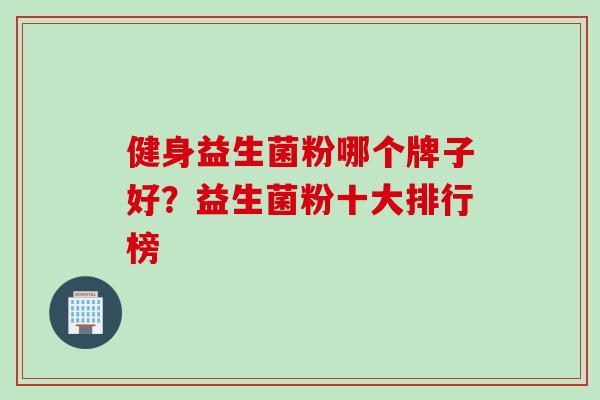 健身益生菌粉哪个牌子好？益生菌粉十大排行榜
