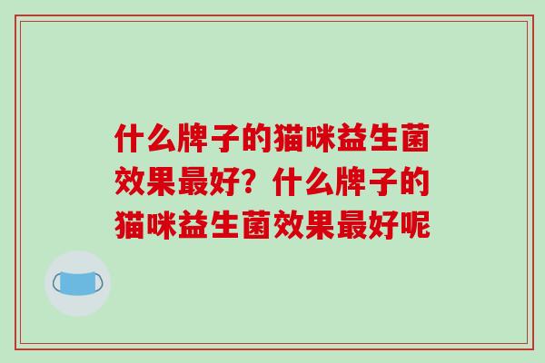 什么牌子的猫咪益生菌效果最好？什么牌子的猫咪益生菌效果最好呢